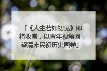 《人生若如初见》即将收官，以青年视角回望清末民初历史画卷