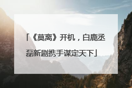 《莫离》开机，白鹿丞磊新剧携手谋定天下