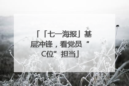 「七一海报」基层冲锋，看党员“C位”担当