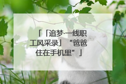 「追梦·一线职工风采录」“爸爸住在手机里”