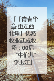 「青春华章·重走西北角」优然牧业武威牧场：00后“牛倌儿”李玉江