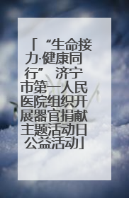 “生命接力·健康同行” 济宁市第一人民医院组织开展器官捐献主题活动日公益活动