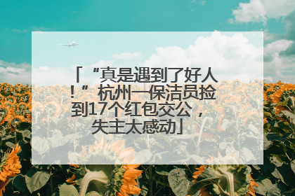 “真是遇到了好人！”杭州一保洁员捡到17个红包交公，失主太感动