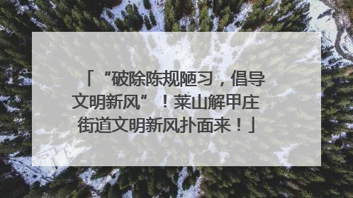 “破除陈规陋习，倡导文明新风”！莱山解甲庄街道文明新风扑面来！
