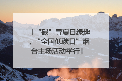 “碳”寻夏日绿趣，“全国低碳日”烟台主场活动举行