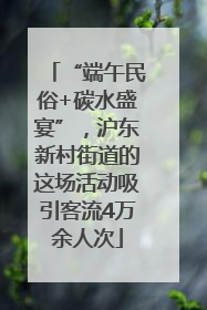 “端午民俗+碳水盛宴”，沪东新村街道的这场活动吸引客流4万余人次