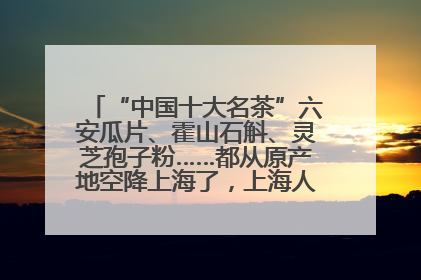 “中国十大名茶”六安瓜片、霍山石斛、灵芝孢子粉……都从原产地空降上海了，上海人这个周末得去农展中心逛逛咯～