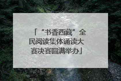 “书香西藏”全民阅读集体诵读大赛决赛圆满举办