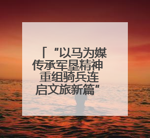 “以马为媒传承军垦精神 重组骑兵连启文旅新篇” 中国名家马术耐力邀请赛（一八五团站）暨重启骑兵连活动正式启动