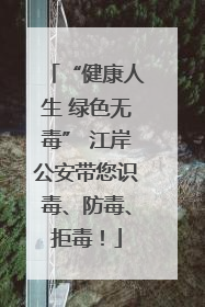 “健康人生 绿色无毒” 江岸公安带您识毒、防毒、拒毒！