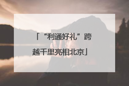“利通好礼”跨越千里亮相北京