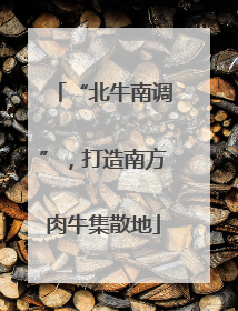 “北牛南调”，打造南方肉牛集散地