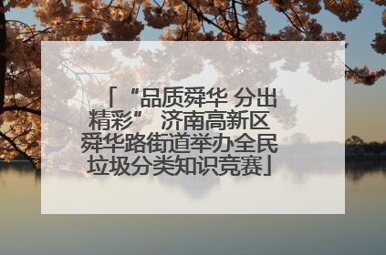 “品质舜华 分出精彩” 济南高新区舜华路街道举办全民垃圾分类知识竞赛