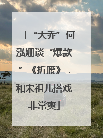 “大乔”何泓姗谈“爆款”《折腰》：和宋祖儿搭戏非常爽