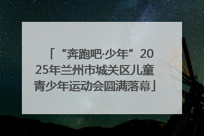 “奔跑吧·少年”2025年兰州市城关区儿童青少年运动会圆满落幕