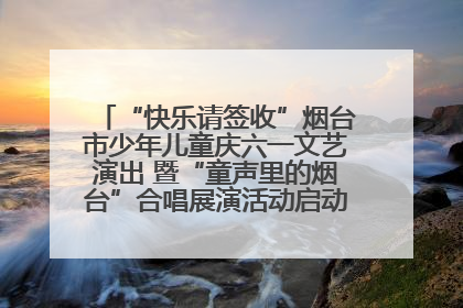“快乐请签收”烟台市少年儿童庆六一文艺演出 暨“童声里的烟台”合唱展演活动启动仪式圆满落幕