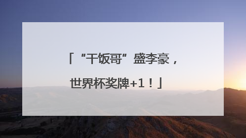 “干饭哥”盛李豪，世界杯奖牌+1！