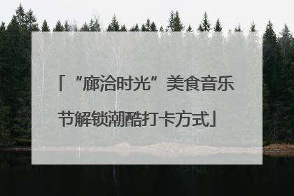 “廊洽时光”美食音乐节解锁潮酷打卡方式