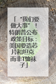 “我们要做大事”！特朗普公布政策目标：美国要造芯片和坦克 而非T恤袜子