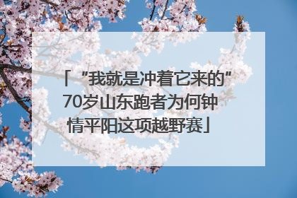 “我就是冲着它来的” 70岁山东跑者为何钟情平阳这项越野赛