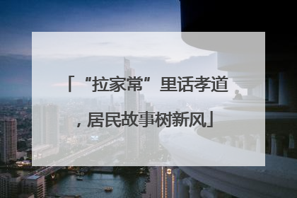 “拉家常”里话孝道，居民故事树新风