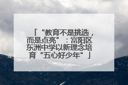 “教育不是挑选，而是点亮”：富阳区东洲中学以新理念培育“五心好少年”