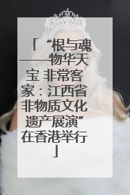 “根与魂——物华天宝 非常客家：江西省非物质文化遗产展演”在香港举行