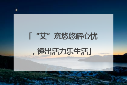 “艾”意悠悠解心忧，锤出活力乐生活