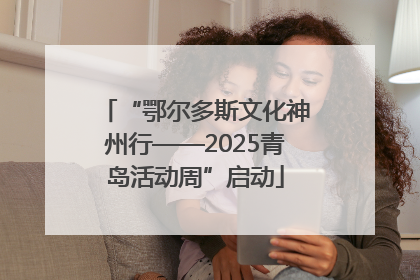 “鄂尔多斯文化神州行——2025青岛活动周”启动