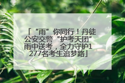 “雨”你同行！丹徒公安交警“护考天团”雨中送考，全力守护1277名考生追梦路