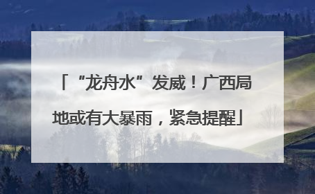 “龙舟水”发威！广西局地或有大暴雨，紧急提醒