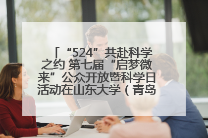 “524”共赴科学之约 第七届“启梦微来”公众开放暨科学日活动在山东大学（青岛）成功举办