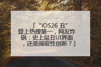 “iOS26 丑”登上热搜第一，网友炸锅：史上最丑UI界面，还是颠覆性创新？