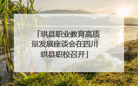 珙县职业教育高质量发展座谈会在四川珙县职校召开