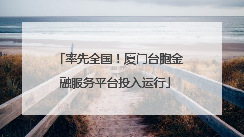 率先全国！厦门台胞金融服务平台投入运行