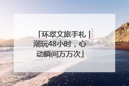 环翠文旅手札｜潮玩48小时，心动瞬间万万次