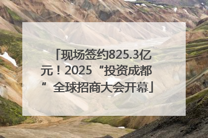 现场签约825.3亿元！2025“投资成都”全球招商大会开幕