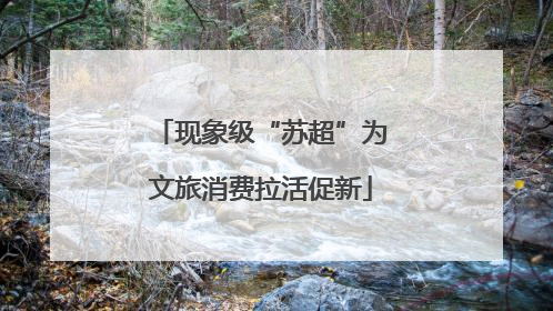 现象级“苏超”为文旅消费拉活促新
