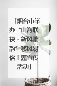 烟台市举办“山海联袂・新风雅韵”移风易俗主题宣传活动