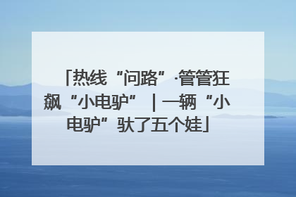 热线“问路”·管管狂飙“小电驴”｜一辆“小电驴”驮了五个娃