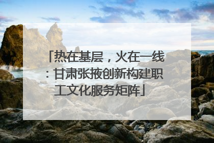 热在基层，火在一线：甘肃张掖创新构建职工文化服务矩阵