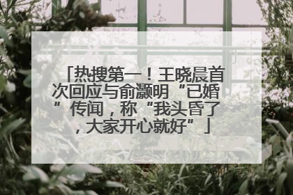 热搜第一！王晓晨首次回应与俞灏明“已婚”传闻，称“我头昏了，大家开心就好”