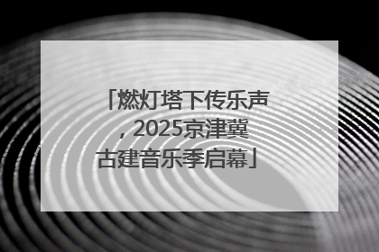 燃灯塔下传乐声，2025京津冀古建音乐季启幕