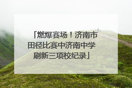 燃爆赛场！济南市田径比赛中济南中学刷新三项校纪录