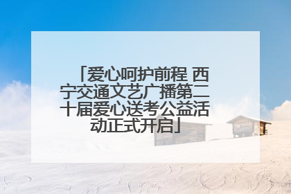 爱心呵护前程 西宁交通文艺广播第二十届爱心送考公益活动正式开启