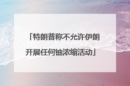 特朗普称不允许伊朗开展任何铀浓缩活动