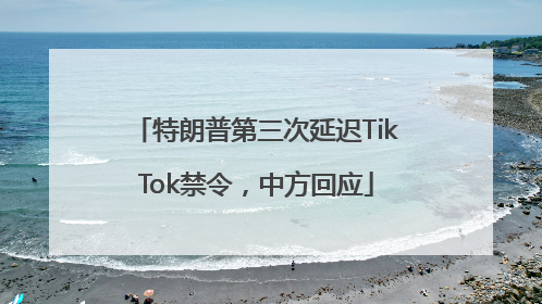 特朗普第三次延迟TikTok禁令，中方回应