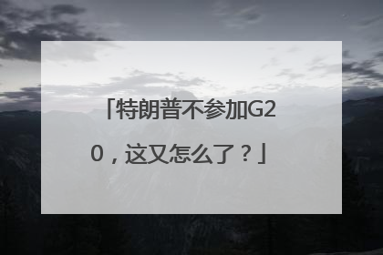 特朗普不参加G20，这又怎么了？