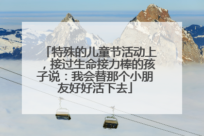 特殊的儿童节活动上，接过生命接力棒的孩子说：我会替那个小朋友好好活下去