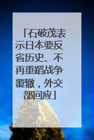 石破茂表示日本要反省历史、不再重蹈战争覆辙，外交部回应